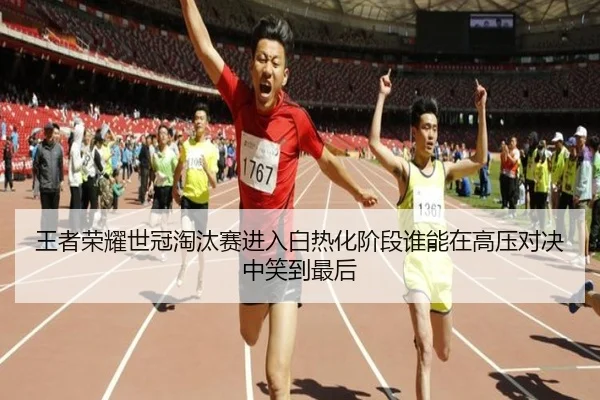 王者荣耀世冠淘汰赛进入白热化阶段谁能在高压对决中笑到最后